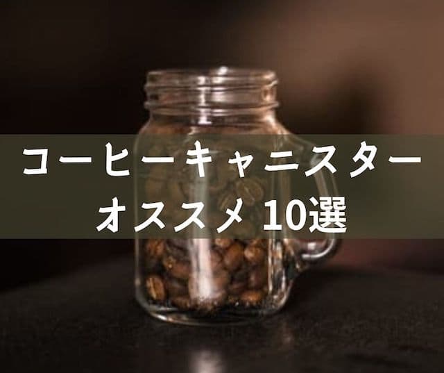 【コーヒーキャニスター】オススメ 10選 素材別の特徴と選び方