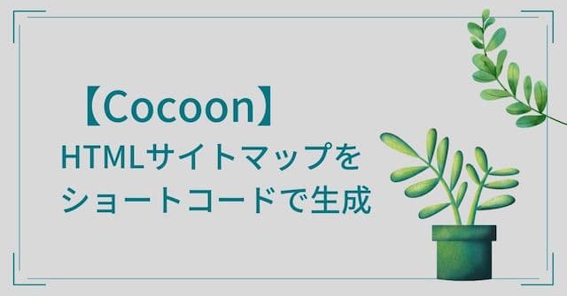 【Cocoon】HTMLサイトマップをショートコードで生成する方法【Cocoon】HTMLサイトマップをショートコードで生成する方法