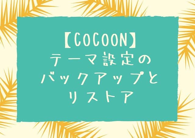 【Cocoon】テーマ設定のバックアップとリストア方法